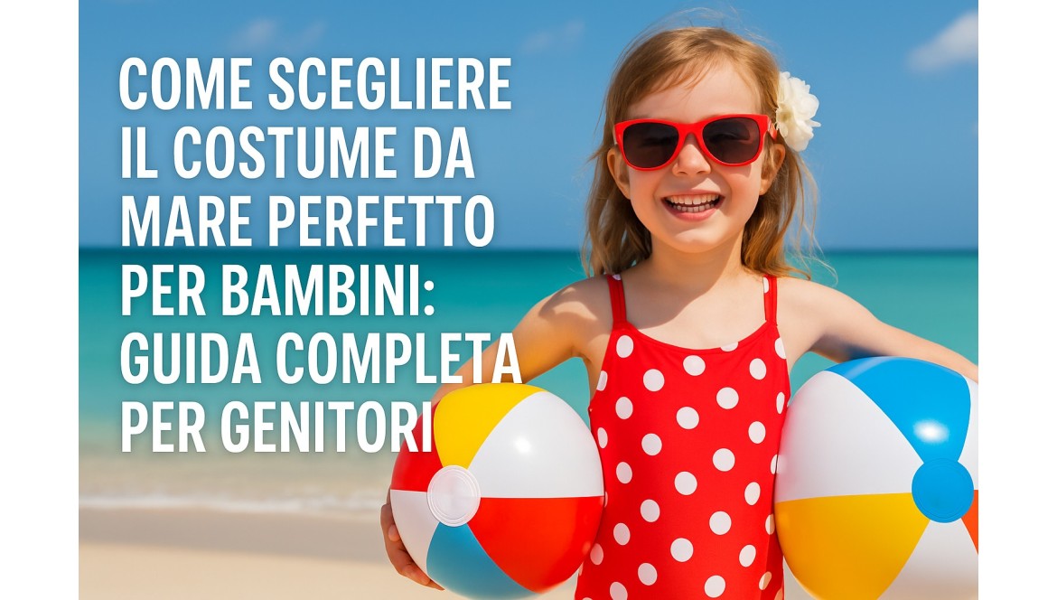 Come Scegliere il Costume da Mare Perfetto per Bambini: Guida Completa per Genitori